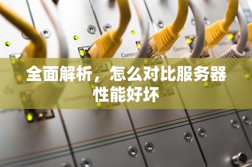 全面解析，怎么对比服务器性能好坏