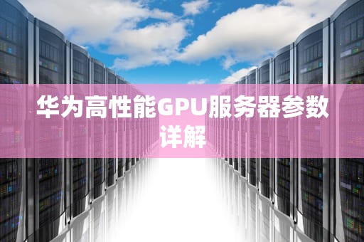 华为高性能GPU服务器参数详解