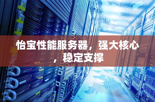 怡宝性能服务器，强大核心，稳定支撑