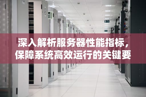 深入解析服务器性能指标，保障系统高效运行的关键要素