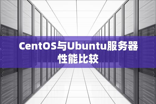 CentOS与Ubuntu服务器性能比较