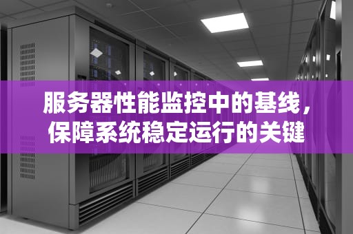 服务器性能监控中的基线，保障系统稳定运行的关键