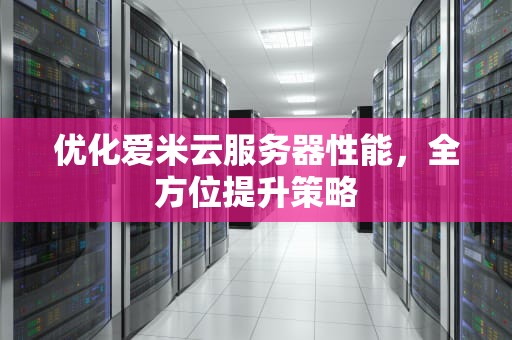 优化爱米云服务器性能，全方位提升策略