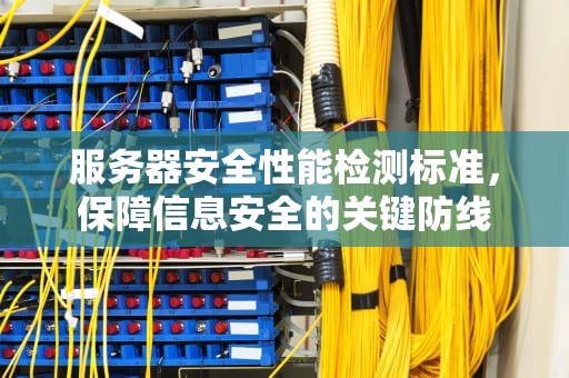 服务器安全性能检测标准，保障信息安全的关键防线