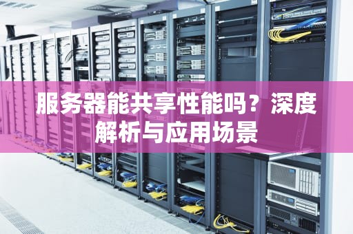 服务器能共享性能吗？深度解析与应用场景