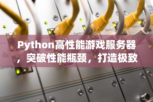 Python高性能游戏服务器，突破性能瓶颈，打造极致游戏体验