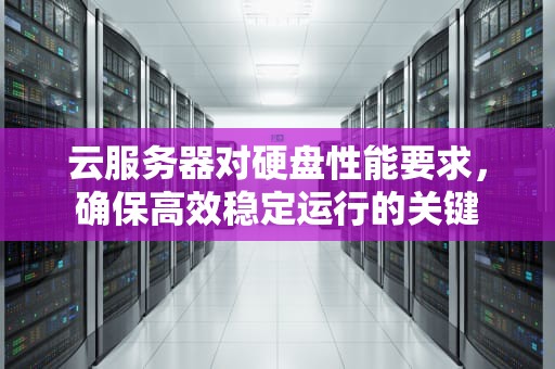 云服务器对硬盘性能要求，确保高效稳定运行的关键