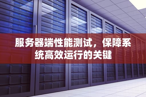 服务器端性能测试，保障系统高效运行的关键