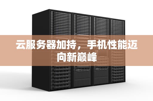 云服务器加持，手机性能迈向新巅峰