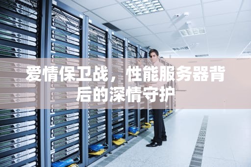 爱情保卫战，性能服务器背后的深情守护