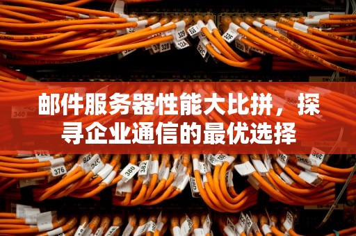 邮件服务器性能大比拼，探寻企业通信的最优选择