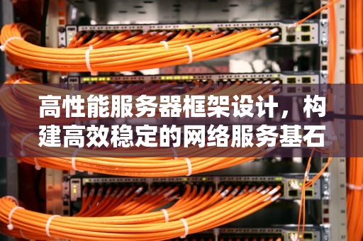 高性能服务器框架设计，构建高效稳定的网络服务基石