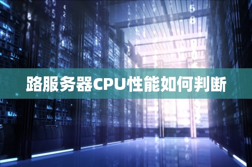 路服务器CPU性能如何判断