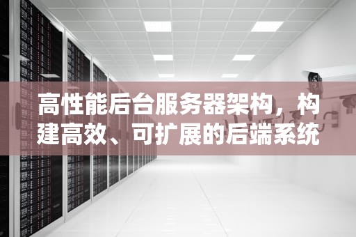 高性能后台服务器架构，构建高效、可扩展的后端系统