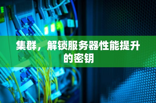 集群，解锁服务器性能提升的密钥