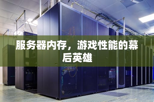 服务器内存，游戏性能的幕后英雄