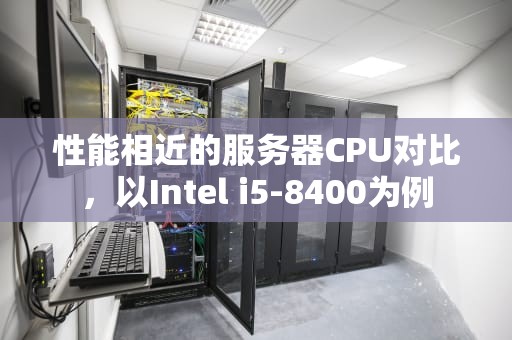 性能相近的服务器CPU对比，以Intel i5-8400为例