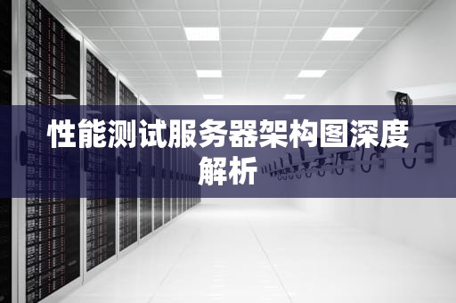 性能测试服务器架构图深度解析