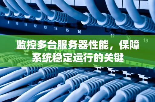 监控多台服务器性能，保障系统稳定运行的关键