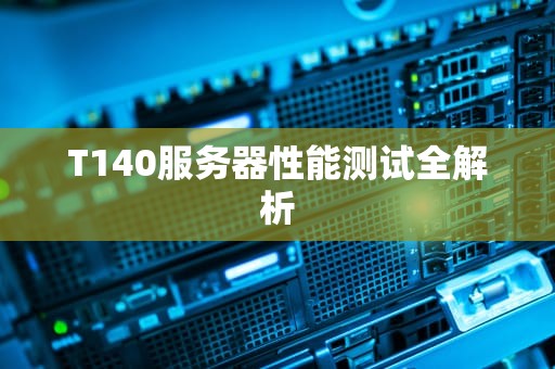 T140服务器性能测试全解析