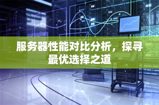 服务器性能对比分析，探寻最优选择之道