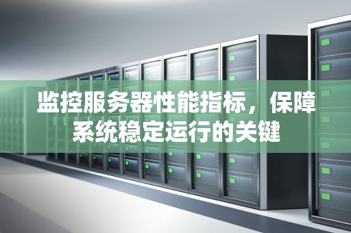 监控服务器性能指标，保障系统稳定运行的关键