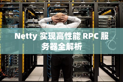 Netty 实现高性能 RPC 服务器全解析