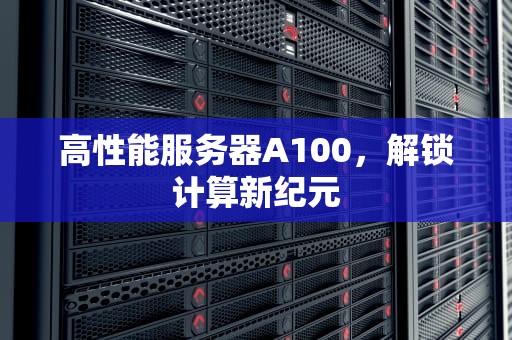 高性能服务器A100，解锁计算新纪元
