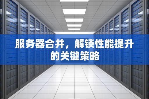 服务器合并，解锁性能提升的关键策略