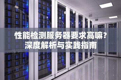 性能检测服务器要求高嘛？深度解析与实践指南