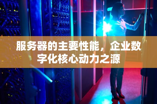 服务器的主要性能，企业数字化核心动力之源