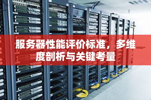 服务器性能评价标准，多维度剖析与关键考量