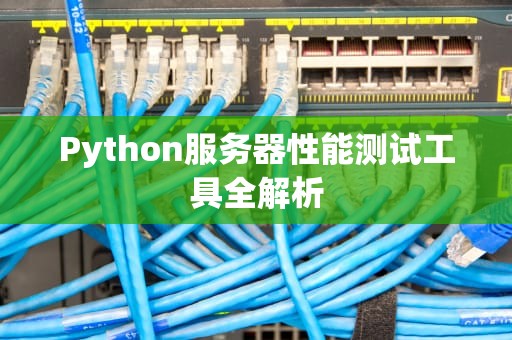 Python服务器性能测试工具全解析