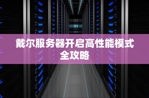 戴尔服务器开启高性能模式全攻略