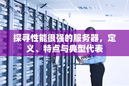 探寻性能很强的服务器，定义、特点与典型代表