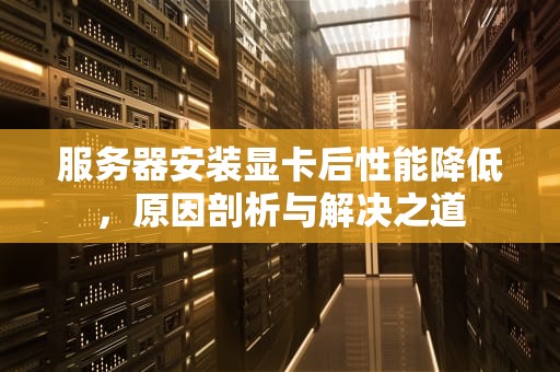 服务器安装显卡后性能降低，原因剖析与解决之道