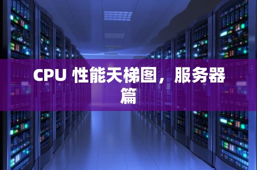CPU 性能天梯图，服务器篇