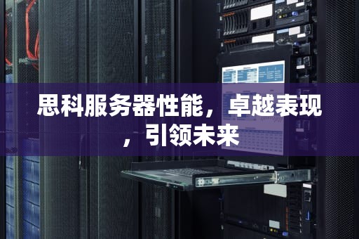 思科服务器性能，卓越表现，引领未来