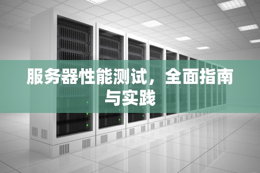 服务器性能测试，全面指南与实践
