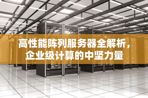 高性能阵列服务器全解析，企业级计算的中坚力量