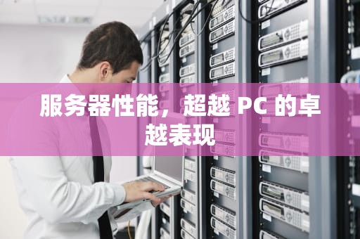 服务器性能，超越 PC 的卓越表现