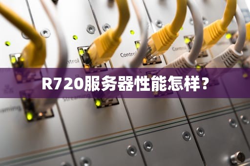 R720服务器性能怎样？