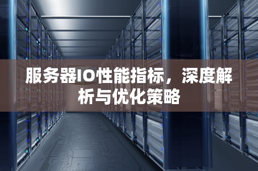 服务器IO性能指标，深度解析与优化策略