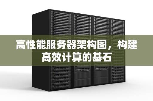 高性能服务器架构图，构建高效计算的基石