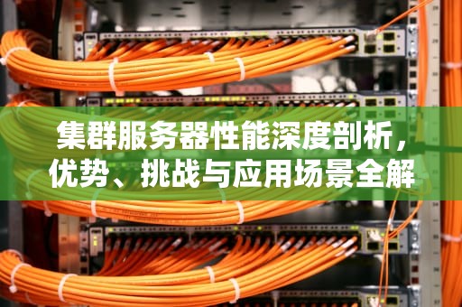 集群服务器性能深度剖析，优势、挑战与应用场景全解读