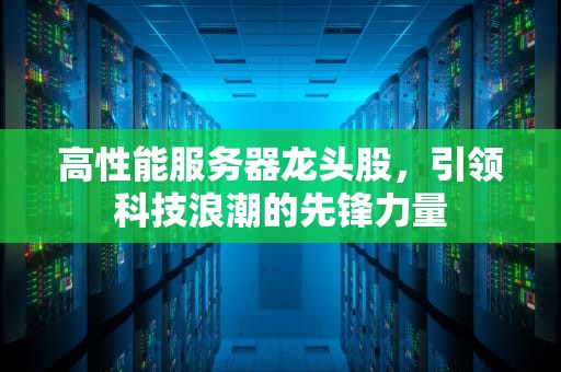 高性能服务器龙头股，引领科技浪潮的先锋力量