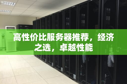 高性价比服务器推荐，经济之选，卓越性能