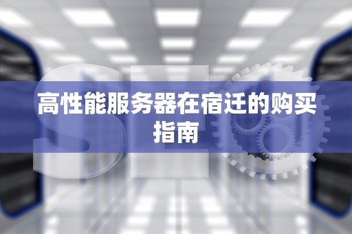 高性能服务器在宿迁的购买指南