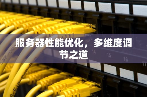 服务器性能优化，多维度调节之道