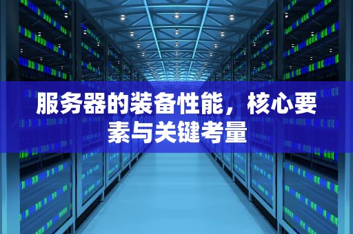 服务器的装备性能，核心要素与关键考量